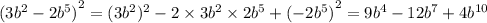 {(3 {b}^{2} - 2 {b}^{5}) }^{2} = (3 {b}^{2})^{2} - 2 \times 3 {b}^{2} \times 2 {b}^{5} + {( - 2 {b}^{5}) }^{2} = 9 {b}^{4} -12 {b}^{7} + 4 {b}^{10}