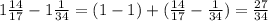 1 \frac{14}{17} - 1 \frac{1}{34} = (1 - 1) + ( \frac{14}{17} - \frac{1}{34} ) = \frac{27}{34}