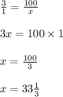 \frac{3}{1} = \frac{100}{x} \\ \\ 3x = 100 \times 1 \\ \\ x = \frac{100}{3} \\ \\ x = 33 \frac{1}{3}