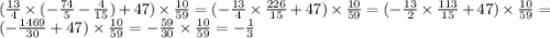 ( \frac{13}{4} \times ( - \frac{74}{5} - \frac{4}{15} ) + 47) \times \frac{10}{59} = ( - \frac{13}{4} \times \frac{226}{15} + 47) \times \frac{10}{59} = ( - \frac{13}{2} \times \frac{113}{15} + 47) \times \frac{10}{59} = ( - \frac{1469}{30} + 47) \times \frac{10}{59} = - \frac{59}{30} \times \frac{10}{59} = - \frac{1}{3}