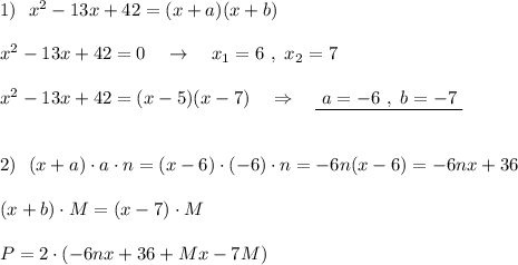 1)\ \ x^2-13x+42=(x+a)(x+b)\\\\x^2-13x+42=0\ \ \ \to \ \ \ x_1=6\ ,\ x_2=7\\\\x^2-13x+42=(x-5)(x-7)\ \ \ \Rightarrow \ \ \ \underline{\ a=-6\ ,\ b=-7\ }\\\\\\2)\ \ (x+a)\cdot a\cdot n=(x-6)\cdot (-6)\cdot n=-6n(x-6)=-6nx+36\\\\(x+b)\cdot M=(x-7)\cdot M\\\\P=2\cdot (-6nx+36+Mx-7M)