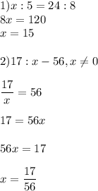 1)x:5=24:8\\8x=120\\x=15\\\\ 2)17:x-56,x\neq 0\\\\ \displaystyle\frac{17}{x}=56 \\\\ 17=56x\\\\ 56x=17\\\\ x=\frac{17}{56}