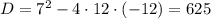 D=7^2-4\cdot12\cdot(-12)=625