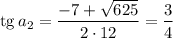 \mathrm{tg}\,a_2=\dfrac{-7+\sqrt{625} }{2\cdot12} =\dfrac{3}{4}