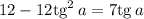 12-12\mathrm{tg}^2\,a=7\mathrm{tg}\,a