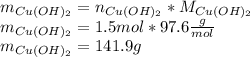 m_{Cu(OH)_2}=n_{Cu(OH)_2}*M_{Cu(OH)_2}\\m_{Cu(OH)_2}=1.5mol*97.6\frac{g}{mol} \\m_{Cu(OH)_2}=141.9g