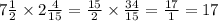 7\frac{1}{2} \times 2 \frac{4}{15 } = \frac{15}{2} \times \frac{34}{15} = \frac{17}{1} = 17 \\ \\ \\