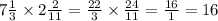 7 \frac{1}{3} \times 2 \frac{2}{11} = \frac{22}{3} \times \frac{24}{11} = \frac{16}{1} = 16