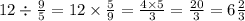 12 \div \frac{9}{5} = 12 \times \frac{5}{9} = \frac{4 \times 5}{3} = \frac{20}{3} = 6 \frac{2}{3}