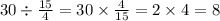 30 \div \frac{15}{4} = 30 \times \frac{4}{15} = 2 \times 4 = 8