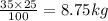 \frac{35 \times 25}{100} = 8.75kg