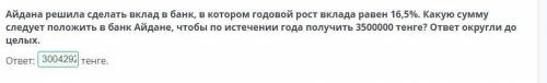 Айдана решила сделать вклад в банк, в котором годовой рост вклада равен 16,5%. Какую сумму следует п