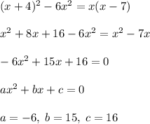 (x+4)^2-6x^2=x(x-7)\\\\x^2+8x+16-6x^2=x^2-7x\\\\-6x^2+15x+16=0\\\\ax^2+bx+c=0\\\\a=-6,\; b=15,\; c=16