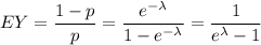 EY=\dfrac{1-p}{p}=\dfrac{e^{-\lambda}}{1-e^{-\lambda}}=\dfrac{1}{e^{\lambda}-1}