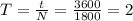 T=\frac{t}{N} =\frac{3600}{1800} =2