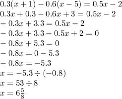 0.3(x + 1) - 0.6(x - 5) = 0.5x - 2 \\ 0.3x + 0.3 - 0.6x + 3 = 0.5x - 2 \\ - 0.3x + 3.3 = 0.5x - 2 \\ - 0.3x + 3.3 - 0.5x + 2 = 0 \\ - 0.8x + 5.3 = 0 \\ - 0.8x = 0 - 5.3 \\ - 0.8x = - 5.3 \\ x = - 5.3 \div ( - 0.8) \\ x = 53 \div 8 \\ x = 6 \frac{5}{8}