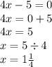 4x - 5 = 0 \\ 4x = 0 + 5 \\ 4x = 5 \\ x = 5 \div 4 \\ x = 1 \frac{1}{4}