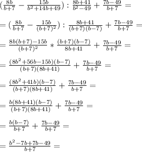 (\frac{8b}{b+7}-\frac{15b}{b^2+14b+49}):\frac{8b+41}{b^2-49}+\frac{7b-49}{b+7}=\\\\=(\frac{8b}{b+7}-\frac{15b}{(b+7)^2}):\frac{8b+41}{(b+7)(b-7)}+\frac{7b-49}{b+7}=\\\\=\frac{8b(b+7)-15b}{(b+7)^2}*\frac{(b+7)(b-7)}{8b+41}+\frac{7b-49}{b+7}=\\\\=\frac{(8b^2+56b-15b)(b-7)}{(b+7)(8b+41)}+\frac{7b-49}{b+7}=\\\\=\frac{(8b^2+41b)(b-7)}{(b+7)(8b+41)}+ \frac{7b-49}{b+7}=\\\\=\frac{b(8b+41)(b-7)}{(b+7)(8b+41)}+\frac{7b-49}{b+7}=\\\\=\frac{b(b-7)}{b+7}+\frac{7b-49}{b+7}=\\\\=\frac{b^2-7b+7b-49}{b+7}=