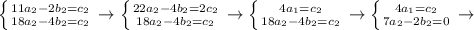 \left \{ {{11a_2-2b_2=c_2} \atop {18a_2-4b_2=c_2}} \right \rightarrow \left \{ {{22a_2-4b_2=2c_2} \atop {18a_2-4b_2=c_2}} \right \rightarrow \left \{ {{4a_1=c_2} \atop {18a_2-4b_2=c_2}} \right \rightarrow \left \{ {{4a_1=c_2} \atop {7a_2-2b_2=0}} \right \rightarrow