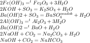 2Fe(OH)_3=^tFe_2O_3+3H_2O\\2KOH+SO_3=K_2SO_4+H_2O\\Ba(OH)2+SO_3=BaSO_4^{osadok}+H_2O\\2Al(OH)_3=^tAl_2O_3+3H_2O\\Ba(OH)2=^tBaO+H_2O\\2NaOH+CO_2=Na_2CO_3+H_2O\\NaOH+CO_2=NaHCO_3