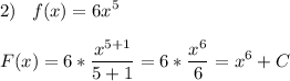 \displaystyle 2)\;\;\; f(x)=6x^5\\\\F(x) = 6*\frac{x^{5+1}}{5+1}=6*\frac{x^6}{6}=x^6+C