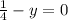 \frac{1}{4}-y=0