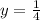 y=\frac{1}{4}