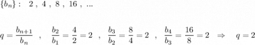 \{b_{n}\}:\ \ 2\ ,\ 4\ ,\ 8\ ,\ 16\ ,\ ...\\\\\\q=\dfrac{b_{n+1}}{b_{n}}\ \ ,\ \ \ \dfrac{b_2}{b_1}=\dfrac{4}{2}=2\ \ ,\ \ \dfrac{b_3}{b_2}=\dfrac{8}{4}=2\ \ ,\ \ \dfrac{b_{4}}{b_3}=\dfrac{16}{8}=2\ \ \Rightarrow \ \ \ q=2