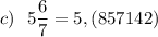 c)\ \ 5\dfrac{6}{7}=5,(857142)