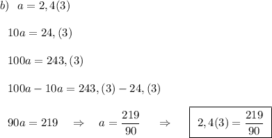 b)\ \ a=2,4(3)\\\\{}\ \ 10a=24,(3)\\\\{}\ \ 100a=243,(3)\\\\{}\ \ 100a-10a=243,(3)-24,(3)\\\\{}\ \ 90a=219\ \ \ \Rightarrow \ \ \ a=\dfrac{219}{90}\ \ \ \ \Rightarrow \ \ \ \ \boxed{\ 2,4(3)=\dfrac{219}{90}\ }