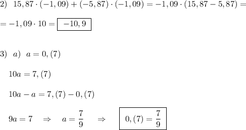 2)\ \ 15,87\cdot (-1,09)+(-5,87)\cdot (-1,09)=-1,09\cdot (15,87-5,87)=\\\\=-1,09\cdot 10=\boxed{\ -10,9\ }\\\\\\3)\ \ a)\ \ a=0,(7)\\\\{}\ \ \ 10a=7,(7)\\\\{}\ \ \ 10a-a=7,(7)-0,(7)\\\\{}\ \ \ 9a=7\ \ \ \Rightarrow \ \ \ a=\dfrac{7}{9}\ \ \ \ \Rightarrow \ \ \ \ \boxed{\ 0,(7)=\dfrac{7}{9}\ }