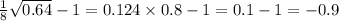 \frac{1}{8} \sqrt{0.64} - 1 = 0.124 \times 0.8 - 1 = 0.1 - 1 = - 0.9