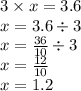 3 \times x = 3.6 \\ x = 3.6 \div 3 \\ x = \frac{36}{10} \div 3 \\ x = \frac{12}{10} \\ x = 1.2