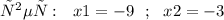 ответ:~~x1= -9~~;~~x2= -3