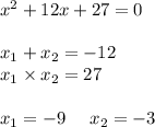 {x}^{2} + 12x + 27 = 0 \\ \\ x_{1} + x _{2} = - 12 \\ x_{1} \times x_{2} = 27 \\ \\ x_{1} = - 9 \: \: \: \: \: \: x_{2} = - 3