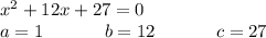 x {}^{2} + 12x + 27 = 0 \\ a = 1~~~~~~~~~~b = 12~~~~~~~~~~c = 27