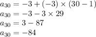 a_{30} = - 3 + ( - 3) \times (30 - 1) \\ a_{30} = - 3 - 3 \times 29 \\ a_{30} = 3 - 87 \\ a_{30} = - 84