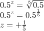 {0.5}^{z} = \sqrt[5]{0.5} \\ {0.5}^{z} = {0.5}^{ \frac{1}{5} } \\ z = + \frac{1}{5}