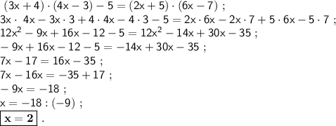 \sf~(3x+4)\cdot(4x-3)-5=(2x+5)\cdot(6x-7)~;\\3x\cdot~4x-3x\cdot3+4\cdot4x-4\cdot3-5=2x\cdot6x-2x\cdot7+5\cdot6x-5\cdot7~;\\12x^2-9x+16x-12-5=12x^2-14x+30x-35~;\\-9x+16x-12-5=-14x+30x-35~;\\7x-17=16x-35~;\\7x-16x=-35+17~;\\-9x=-18~;\\x=-18:(-9)~;\\\boxed{\bf x=2} ~.