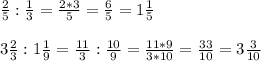 \frac{2}{5}:\frac{1}{3}=\frac{2*3}{5}=\frac{6}{5}=1\frac{1}{5}\\\\3\frac{2}{3}:1\frac{1}{9}=\frac{11}{3}:\frac{10}{9}=\frac{11*9}{3*10}=\frac{33}{10}=3\frac{3}{10}