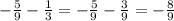 - \frac{5}{9} - \frac{1}{3} = - \frac{5}{9} - \frac{3}{9} = - \frac{8}{9}