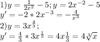 1) y = \frac{1}{2x^2} - 5; y = 2x^{-2} - 5\\y' = -2*2x^{-3} =-\frac{4}{x^3} \\2) y = 3x^{\frac{4}{3}};\\y' = \frac{4}{3} * 3x^\frac{1}{3} = 4x\frac{1}{3} = 4\sqrt[3]{x}