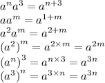 {a}^{n} {a}^{3} = {a}^{n + 3} \\ a {a}^{m} = {a}^{1 + m} \\ {a}^{2} {a}^{m} = {a}^{2 + m} \\ { ({a}^{2}) }^{m} = {a}^{2 \times m} = {a}^{2m} \\ { ({a}^{n}) }^{3} = {a}^{n\times 3} = {a}^{3n} \\ { ({a}^{3}) }^{n} = {a}^{3\times n} = {a}^{3n}