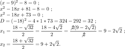 (x-9)^2-8=0~;\\x^2-18x+81-8=0~;\\x^2-18x+73=0~;\\D=(-18)^2-4*1*73=324-292=32~;\\x_1=\displaystyle\frac{18-\sqrt{32} }{2} =\frac{18-4\sqrt2}{2} =\frac{\not2(9-2\sqrt2)}{\not2} =9-2\sqrt2~;\\x_2=\frac{18+\sqrt{32} }{2} =9+2\sqrt2.