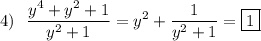 4) \ \displaystyle \ \frac{y^4+y^2+1}{y^2+1} =y^2+\frac{1}{y^2+1} =\boxed{1}