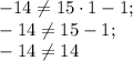 -14\neq 15\cdot1-1;\\-14\neq 15-1;\\-14\neq 14