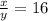 \frac{x}{y} =16