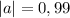 |a|=0,99