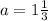 a=1\frac{1}{3}