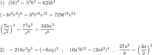 1)\ \ (5b)^4=5^4b^4=625b^4\\\\(-3t^3v^2)^6=3^6t^{18}v^{12}=729t^{18}v^{12}\\\\\Big(\dfrac{7a}{c^2}\Big)^3=\dfrac{7^3a^3}{c^6}=\dfrac{343a^3}{c^6}\\\\\\2)\ \ -216x^3y^3=(-6xy)^3\ \ ,\ \ \ 16a^4b^{12}=(2ab^3)^4\ \ ,\ \ \dfrac{27a^3}{8}=\Big(\dfrac{3a}{2}\Big)^3